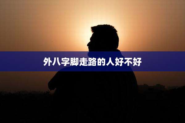 外八字脚走路的人好不好