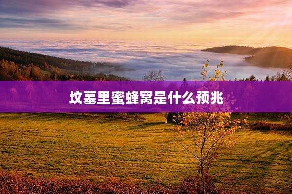 坟墓里蜜蜂窝是什么预兆