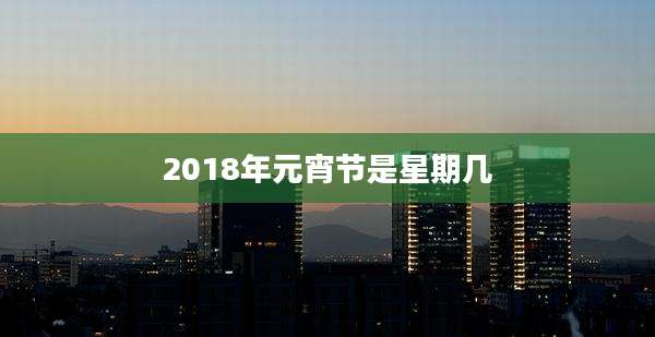 2018年元宵节是星期几