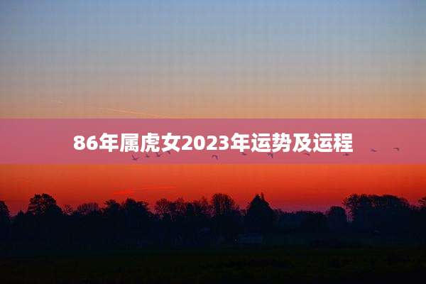 86年属虎女2023年运势及运程