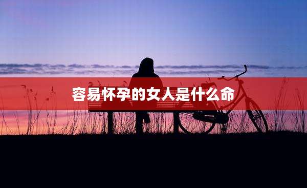 容易怀孕的女人是什么命