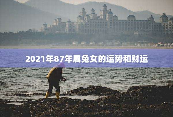 2021年87年属兔女的运势和财运