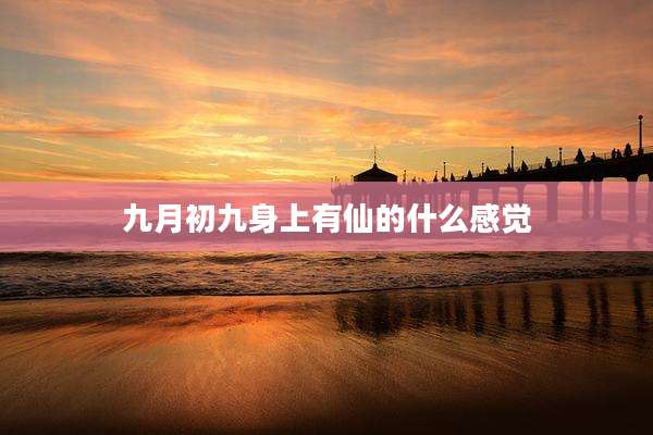 九月初九身上有仙的什么感觉