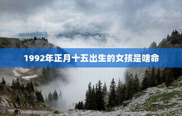 1992年正月十五出生的女孩是啥命