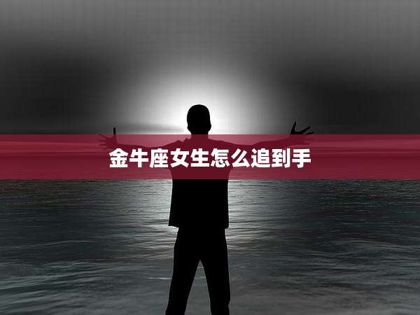金牛座女生怎么追到手
