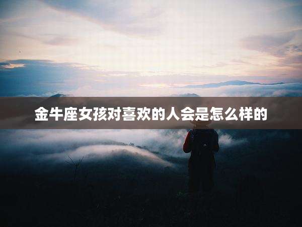 金牛座女孩对喜欢的人会是怎么样的