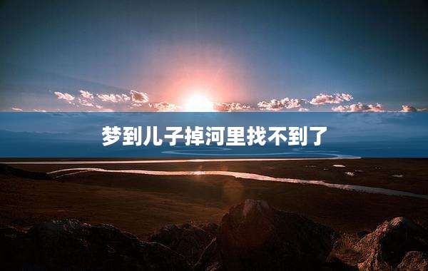梦到儿子掉河里找不到了