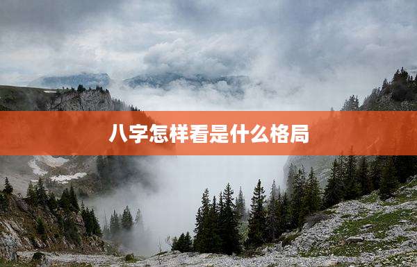 八字怎样看是什么格局