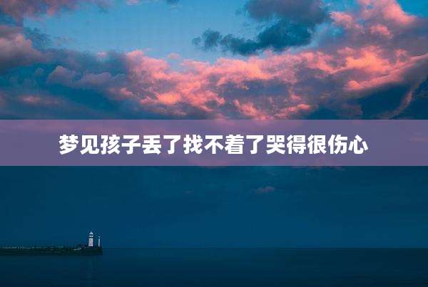 梦见孩子丢了找不着了哭得很伤心
