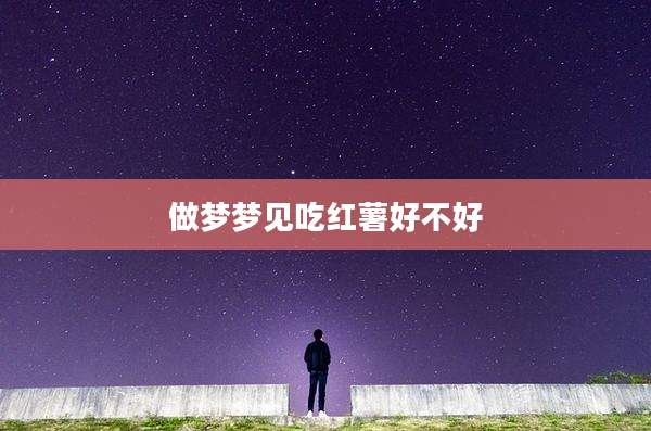 做梦梦见吃红薯好不好