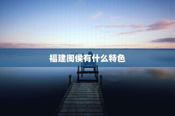福建闽侯有什么特色