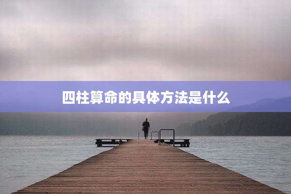 四柱算命的具体方法是什么