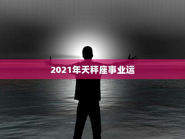 2021年天秤座事业运