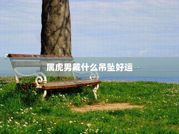 属虎男戴什么吊坠好运
