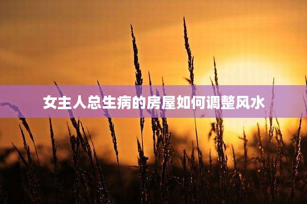 女主人总生病的房屋如何调整风水