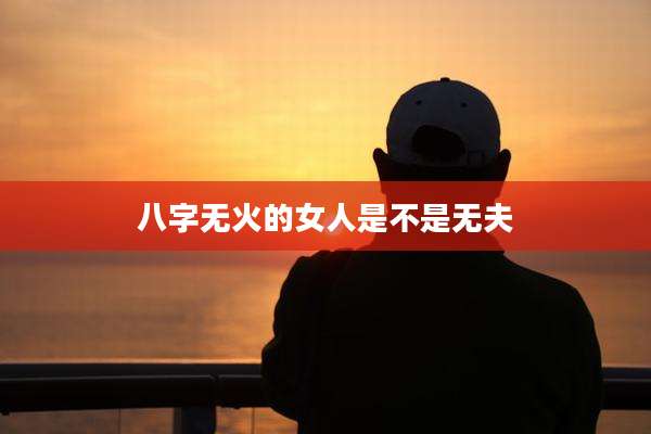 八字无火的女人是不是无夫