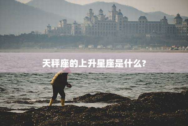 天秤座的上升星座是什么?