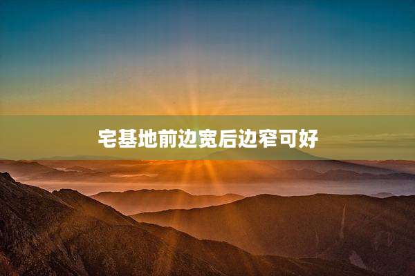 宅基地前边宽后边窄可好
