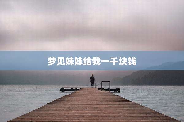 梦见妹妹给我一千块钱
