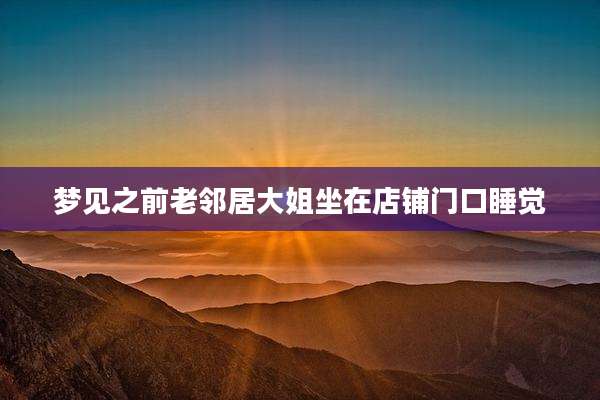 梦见之前老邻居大姐坐在店铺门口睡觉