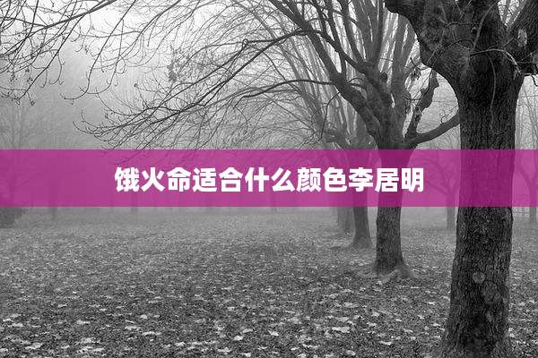 饿火命适合什么颜色李居明