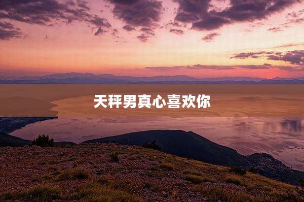 天秤男真心喜欢你