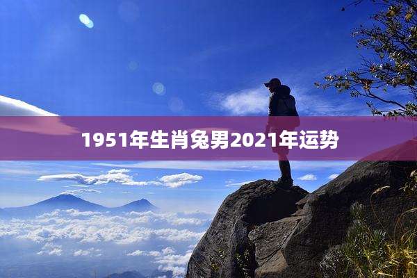 1951年生肖兔男2021年运势