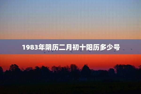 1983年阴历二月初十阳历多少号