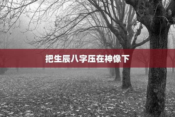 把生辰八字压在神像下