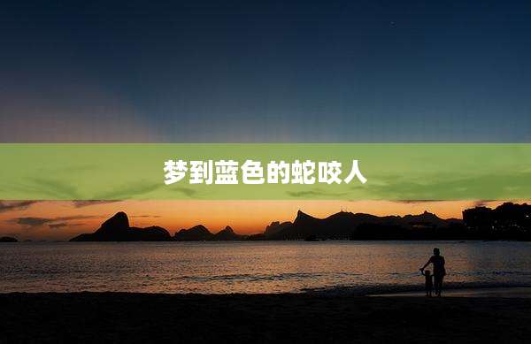 梦到蓝色的蛇咬人