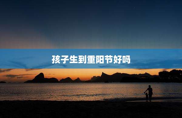 孩子生到重阳节好吗