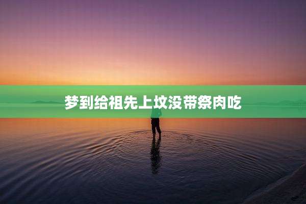 梦到给祖先上坟没带祭肉吃