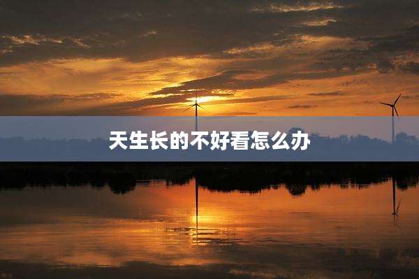 天生长的不好看怎么办