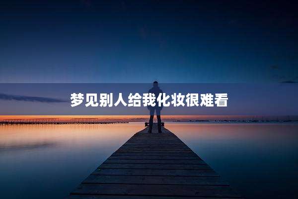 梦见别人给我化妆很难看