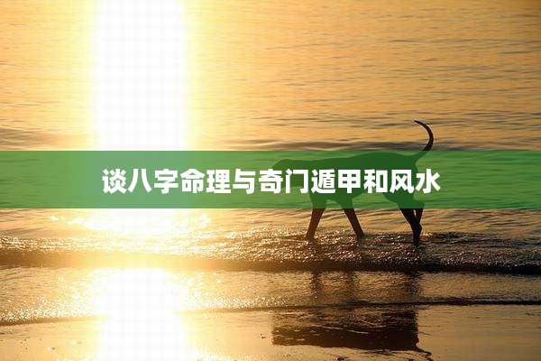 谈八字命理与奇门遁甲和风水