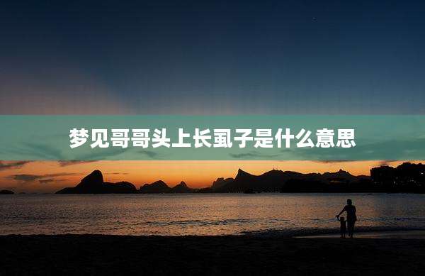 梦见哥哥头上长虱子是什么意思