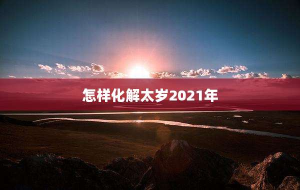 怎样化解太岁2021年