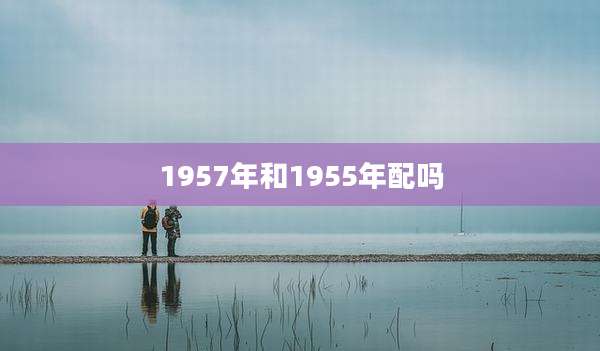 1957年和1955年配吗