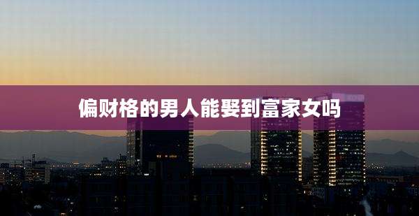 偏财格的男人能娶到富家女吗