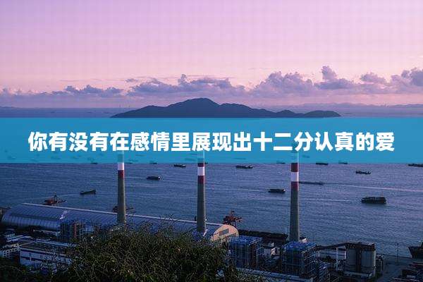 你有没有在感情里展现出十二分认真的爱