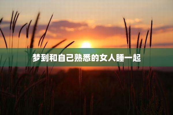 梦到和自己熟悉的女人睡一起