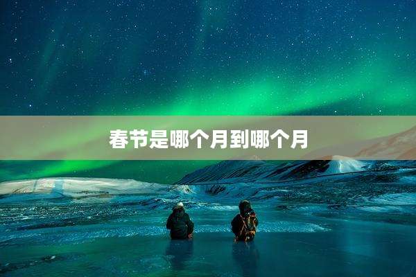 春节是哪个月到哪个月