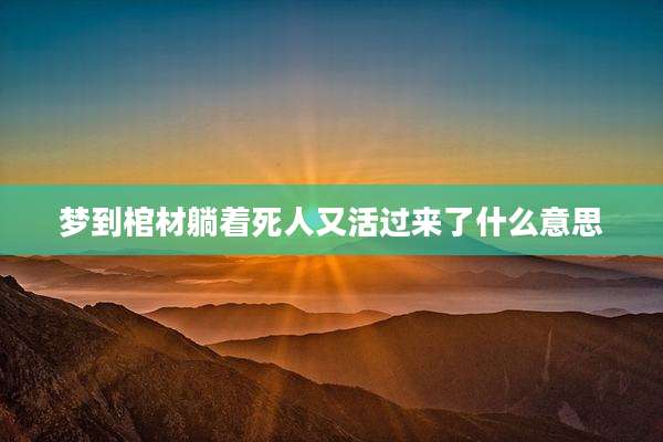 梦到棺材躺着死人又活过来了什么意思