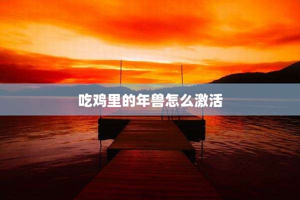 吃鸡里的年兽怎么激活