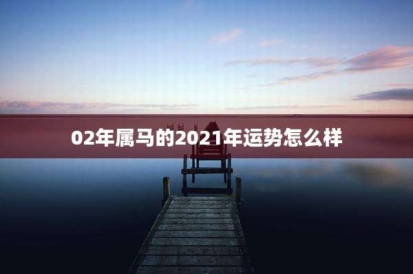 02年属马的2021年运势怎么样