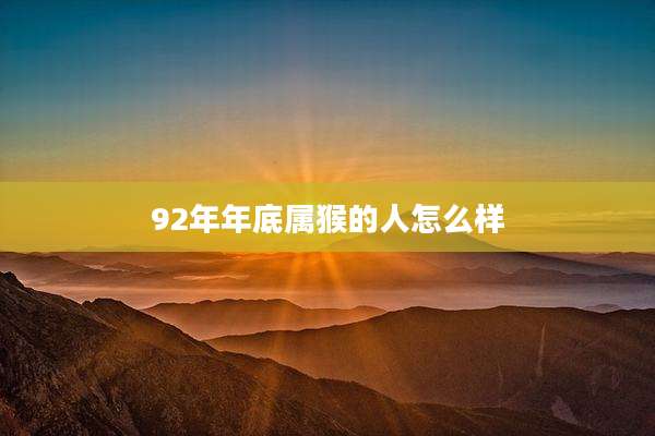 92年年底属猴的人怎么样