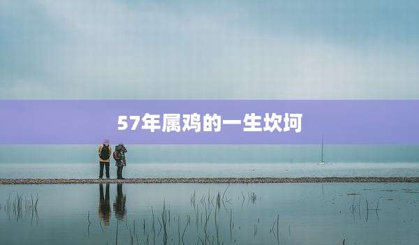 57年属鸡的一生坎坷