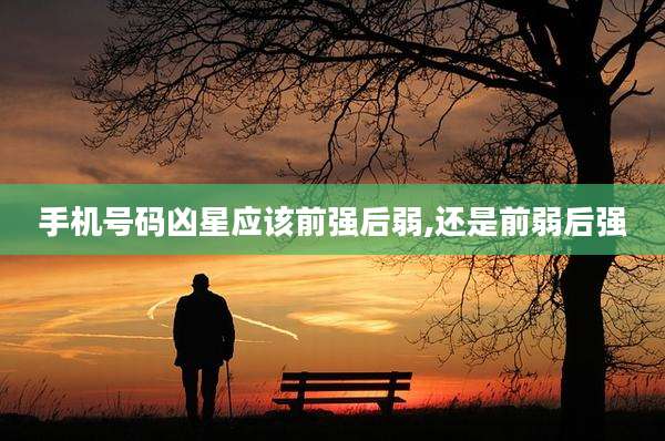 手机号码凶星应该前强后弱,还是前弱后强