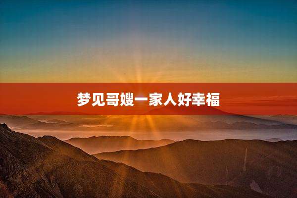 梦见哥嫂一家人好幸福