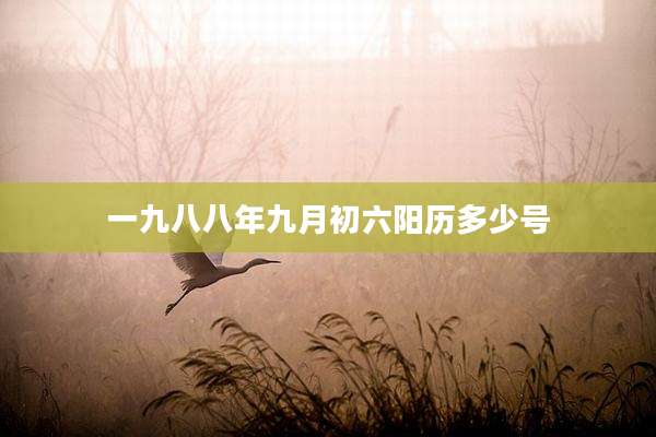 一九八八年九月初六阳历多少号